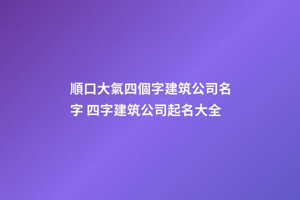 順口大氣四個字建筑公司名字 四字建筑公司起名大全-第1張-公司起名-玄機派